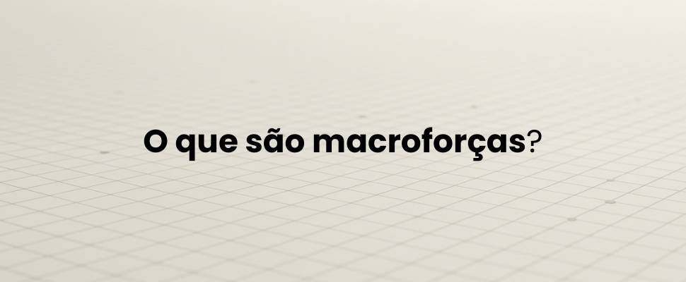O que são macroforças